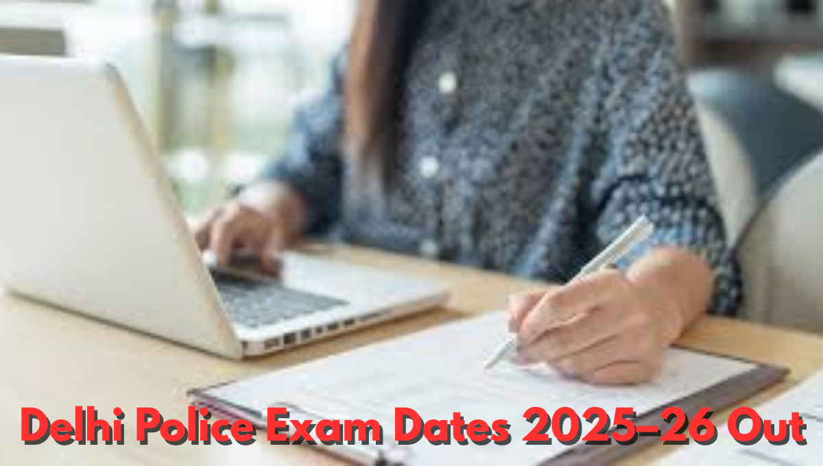 Delhi Police Exam Dates 2025–26 Out